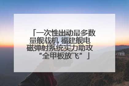 一次性出动最多数量舰载机 福建舰电磁弹射系统实力助攻“全甲板放飞”