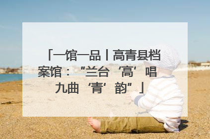 一馆一品丨高青县档案馆：“兰台‘高’唱 九曲‘青’韵”