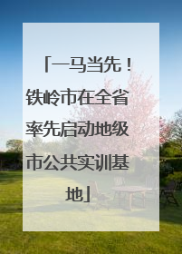 一马当先！铁岭市在全省率先启动地级市公共实训基地
