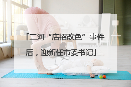 三河“店招改色”事件后，迎新任市委书记
