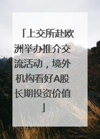上交所赴欧洲举办推介交流活动，境外机构看好A股长期投资价值