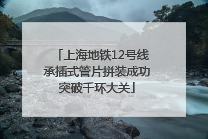 上海地铁12号线承插式管片拼装成功突破千环大关