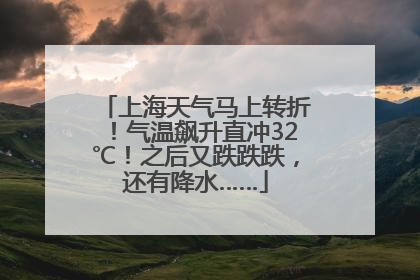 上海天气马上转折！气温飙升直冲32℃！之后又跌跌跌，还有降水……
