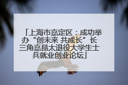 上海市嘉定区：成功举办“创未来 共成长”长三角嘉昆太退役大学生士兵就业创业论坛