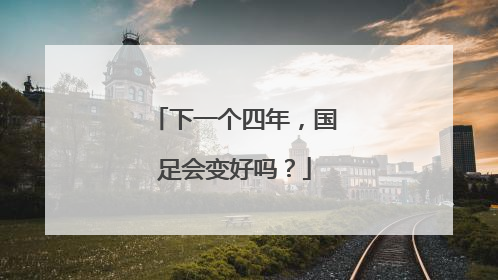 下一个四年，国足会变好吗？