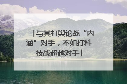 与其打舆论战“内涵”对手，不如打科技战超越对手
