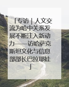 专访｜人文交流为哈中关系发展不断注入新动力——访哈萨克斯坦文化与信息部部长巴拉耶娃
