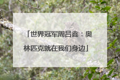 世界冠军周吕鑫：奥林匹克就在我们身边