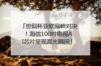 世俱杯亚欧巅峰对决！海信100吋电视AI芯片呈现高光瞬间