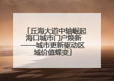 丘海大道中轴崛起 海口城市门户焕新——城市更新驱动区域价值蝶变