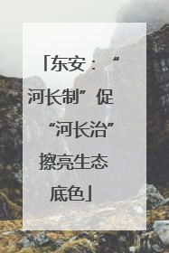 东安：“河长制”促“河长治” 擦亮生态底色
