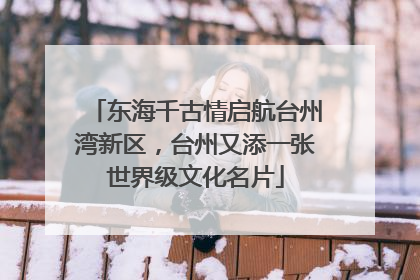 东海千古情启航台州湾新区，台州又添一张世界级文化名片