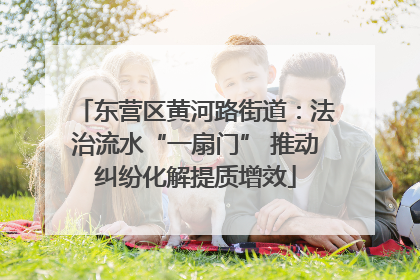 东营区黄河路街道：法治流水“一扇门” 推动纠纷化解提质增效
