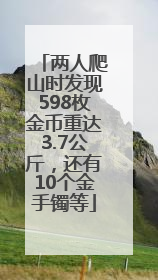 两人爬山时发现598枚金币重达3.7公斤，还有10个金手镯等