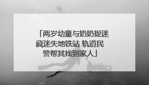 两岁幼童与奶奶捉迷藏迷失地铁站 轨道民警帮其找到家人