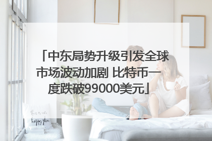 中东局势升级引发全球市场波动加剧 比特币一度跌破99000美元