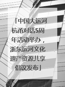 中国大运河杭甬对话5周年活动举办，浙东运河文化遗产资源共享倡议发布
