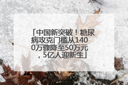 中国新突破！糖尿病攻克门槛从1400万骤降至50万元，5亿人迎新生