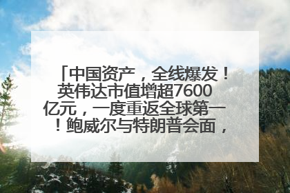 中国资产，全线爆发！英伟达市值增超7600亿元，一度重返全球第一！鲍威尔与特朗普会面，他们聊了什么？