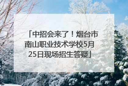 中招会来了！烟台市南山职业技术学校5月25日现场招生答疑