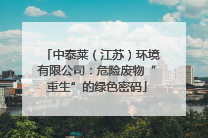 中泰莱（江苏）环境有限公司：危险废物“重生”的绿色密码