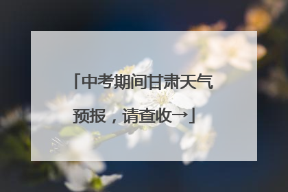 中考期间甘肃天气预报，请查收→
