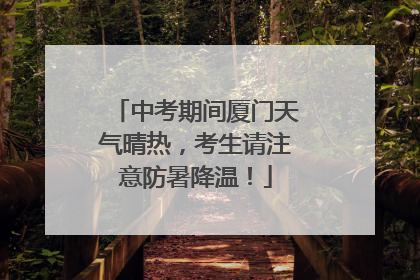 中考期间厦门天气晴热，考生请注意防暑降温！