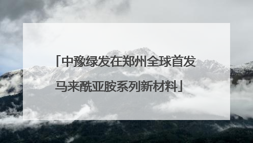中豫绿发在郑州全球首发马来酰亚胺系列新材料