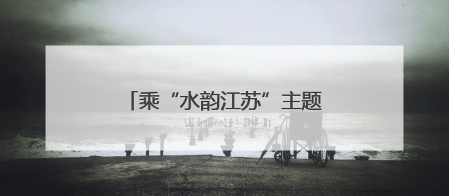 乘“水韵江苏”主题旅游列车，解锁“端午×六一”双倍快乐！