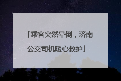 乘客突然晕倒，济南公交司机暖心救护