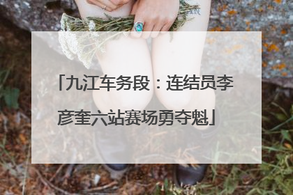 九江车务段：连结员李彦奎六站赛场勇夺魁