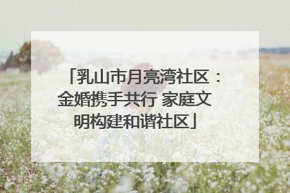 乳山市月亮湾社区：金婚携手共行 家庭文明构建和谐社区