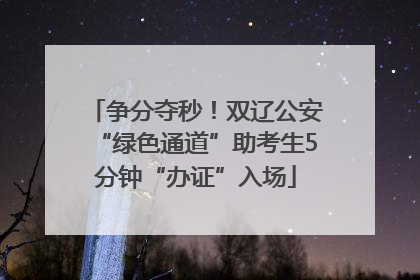 争分夺秒！双辽公安“绿色通道”助考生5分钟“办证”入场