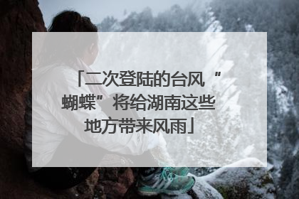 二次登陆的台风“蝴蝶”将给湖南这些地方带来风雨