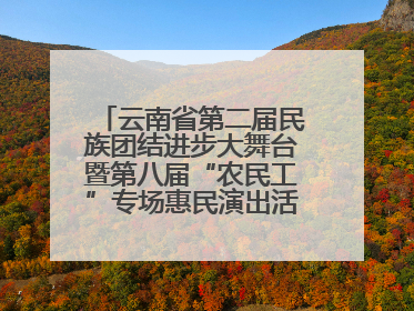 云南省第二届民族团结进步大舞台暨第八届“农民工”专场惠民演出活动启幕