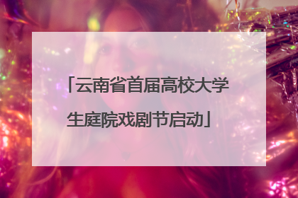 云南省首届高校大学生庭院戏剧节启动