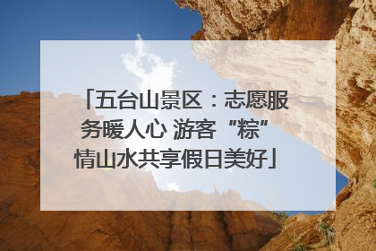 五台山景区：志愿服务暖人心 游客“粽”情山水共享假日美好
