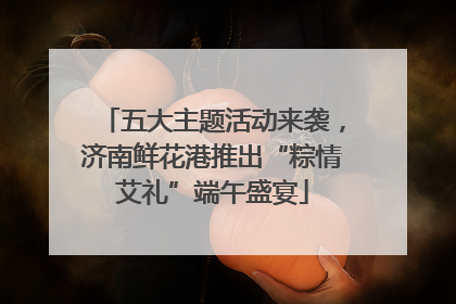五大主题活动来袭，济南鲜花港推出“粽情艾礼”端午盛宴