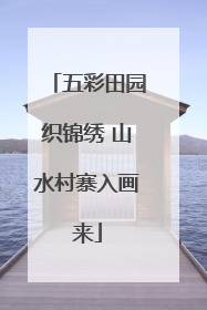 五彩田园织锦绣 山水村寨入画来