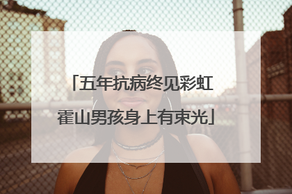 五年抗病终见彩虹 霍山男孩身上有束光