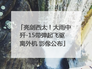 亮剑西太！大雨中歼-15带弹起飞驱离外机 影像公布