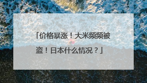 价格暴涨！大米频频被盗！日本什么情况？