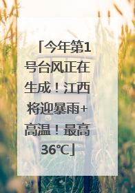今年第1号台风正在生成！江西将迎暴雨+高温！最高36℃