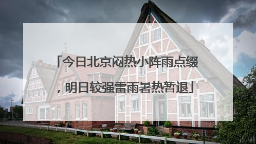 今日北京闷热小阵雨点缀，明日较强雷雨暑热暂退