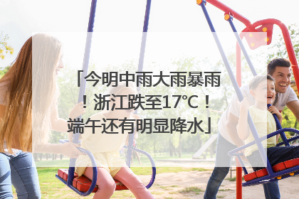 今明中雨大雨暴雨！浙江跌至17℃！端午还有明显降水