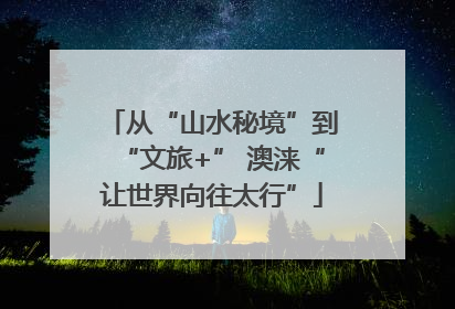 从“山水秘境”到“文旅+” 澳涞“让世界向往太行”