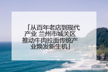 从百年老店到现代产业 兰州市城关区推动牛肉拉面传统产业焕发新生机