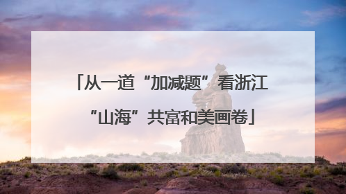 从一道“加减题”看浙江“山海”共富和美画卷