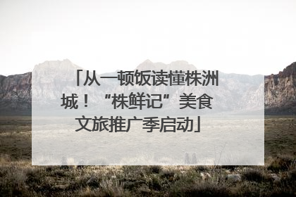 从一顿饭读懂株洲城！“株鲜记”美食文旅推广季启动
