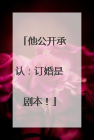 他公开承认：订婚是剧本！